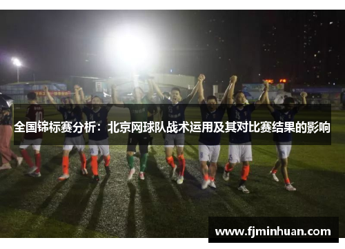 全国锦标赛分析：北京网球队战术运用及其对比赛结果的影响