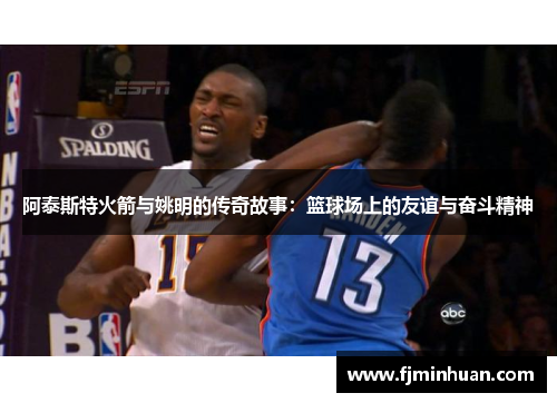 阿泰斯特火箭与姚明的传奇故事：篮球场上的友谊与奋斗精神