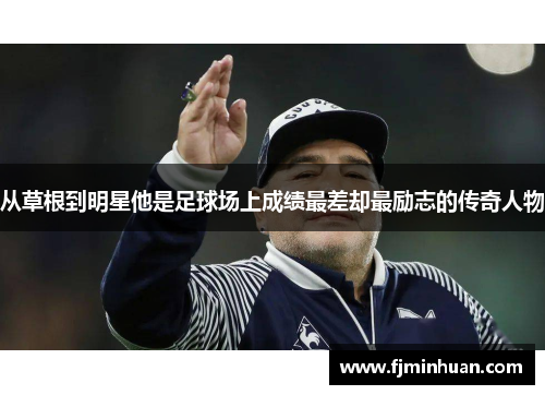 从草根到明星他是足球场上成绩最差却最励志的传奇人物
