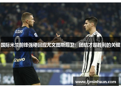 国际米兰前锋强硬回应尤文图斯后卫：团结才是胜利的关键