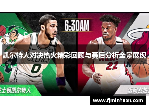 凯尔特人对决热火精彩回顾与赛后分析全景展现