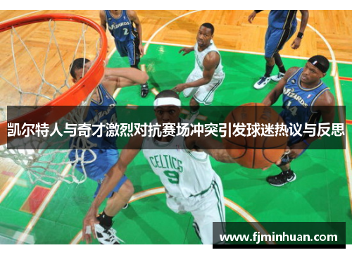 凯尔特人与奇才激烈对抗赛场冲突引发球迷热议与反思