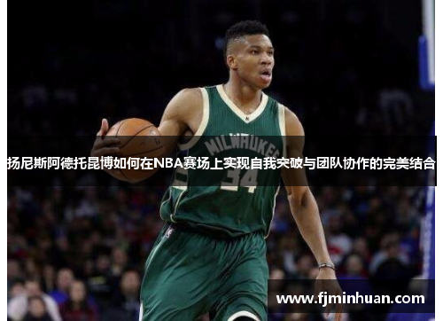 扬尼斯阿德托昆博如何在NBA赛场上实现自我突破与团队协作的完美结合