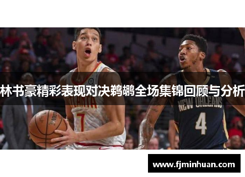 林书豪精彩表现对决鹈鹕全场集锦回顾与分析