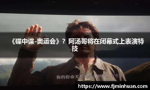 NG《碟中谍-奥运会》？阿汤哥将在闭幕式上表演特技