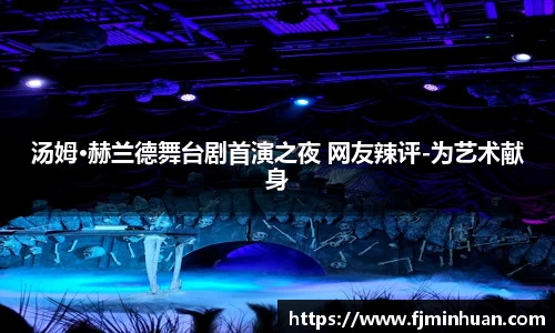 NG汤姆·赫兰德舞台剧首演之夜 网友辣评-为艺术献身